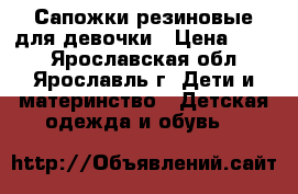 Сапожки резиновые для девочки › Цена ­ 300 - Ярославская обл., Ярославль г. Дети и материнство » Детская одежда и обувь   